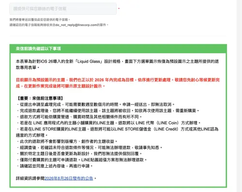LINE官方針對iOS 26「Liquid Glass」導致部分主題選單恢復預設圖示,推出退款專用表單,並提醒申請送出後無法取消,處理時間可能長達數週至數個月。(圖/翻攝自LINE官方) ▲LINE官方針對iOS 26「Liquid Glass」導致部分主題選單恢復預設圖示,推出退款專用表單,並提醒申請送出後無法取消,處理時間可能長達數週至數個月。(圖/翻攝自LINE官方)