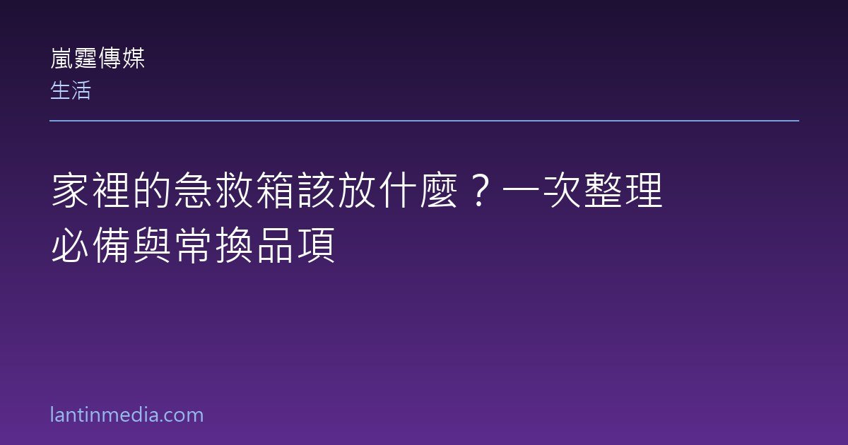 家裡的急救箱該放什麼？一次整理必備與常換品項